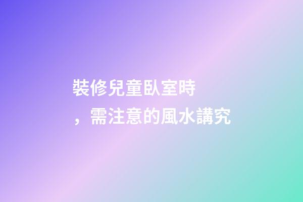 裝修兒童臥室時，需注意的風水講究